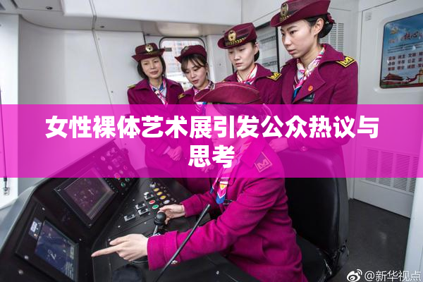 女性裸体艺术展引发公众热议与思考