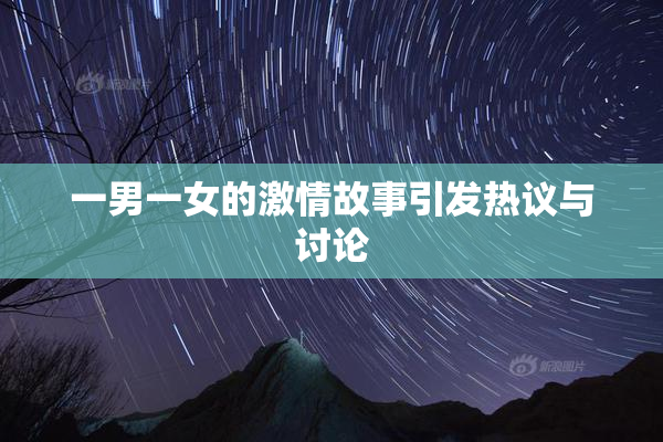 一男一女的激情故事引发热议与讨论
