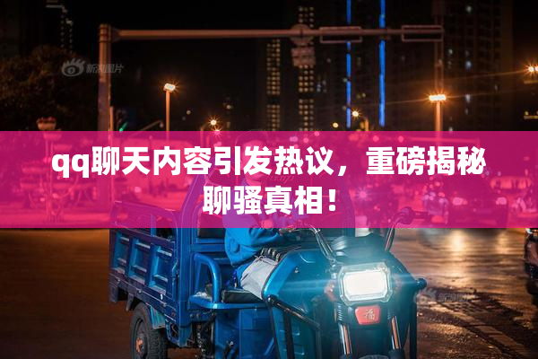 qq聊天内容引发热议，重磅揭秘聊骚真相！
