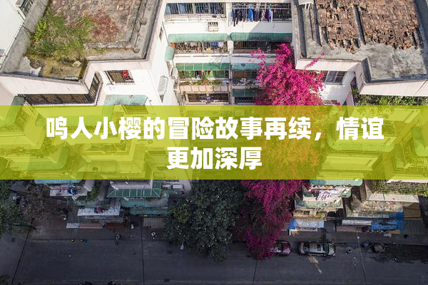 鸣人小樱的冒险故事再续，情谊更加深厚