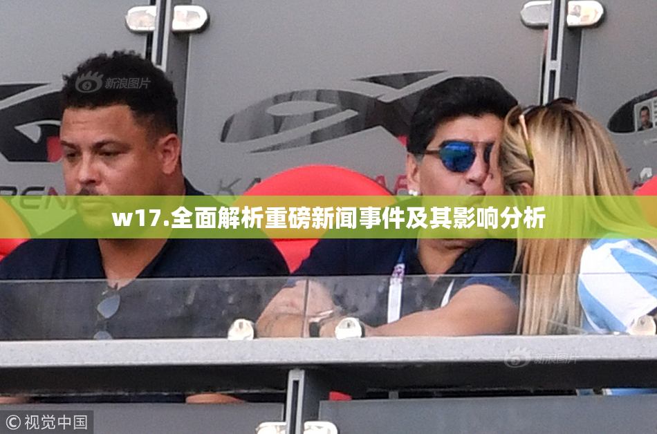 w17.全面解析重磅新闻事件及其影响分析
