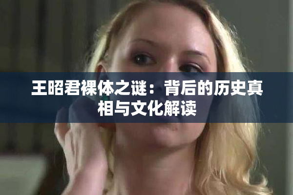 王昭君裸体之谜：背后的历史真相与文化解读