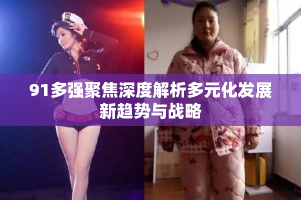 91多强聚焦深度解析多元化发展新趋势与战略