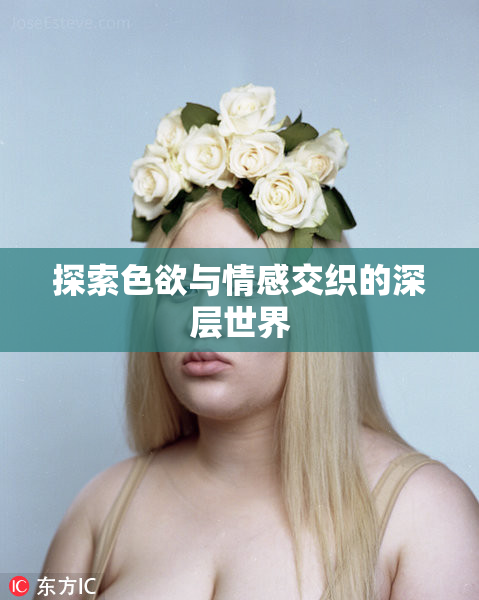 探索色欲与情感交织的深层世界