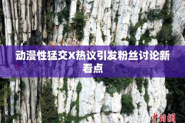 动漫性猛交X热议引发粉丝讨论新看点