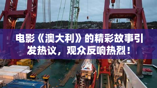 电影《澳大利》的精彩故事引发热议，观众反响热烈！