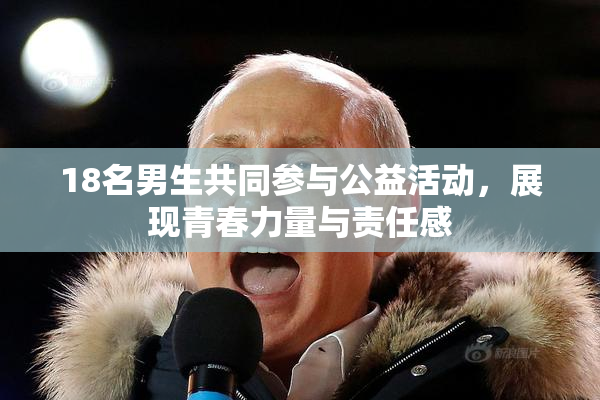18名男生共同参与公益活动，展现青春力量与责任感
