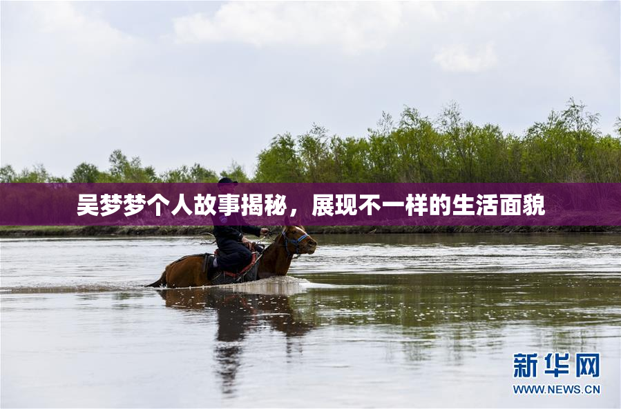 吴梦梦个人故事揭秘，展现不一样的生活面貌
