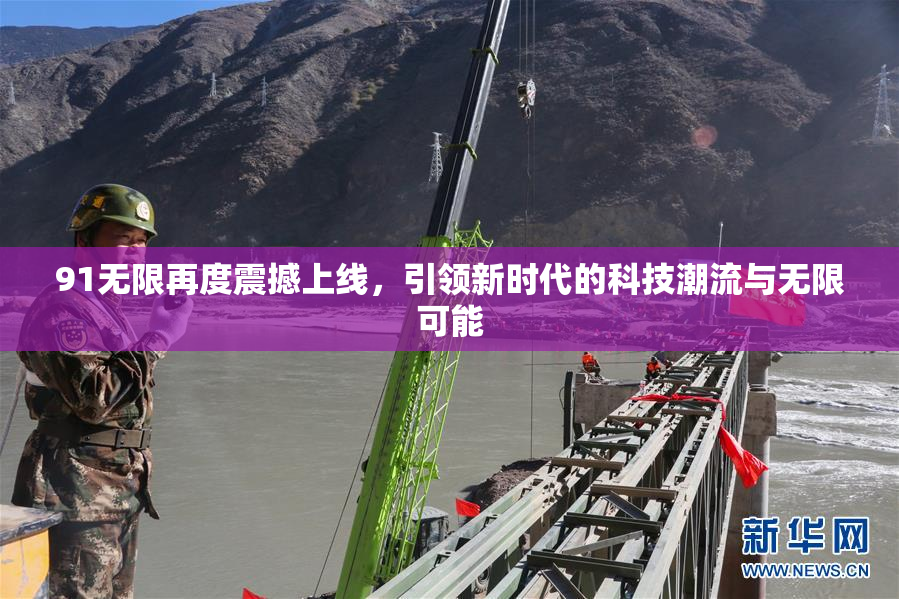91无限再度震撼上线，引领新时代的科技潮流与无限可能