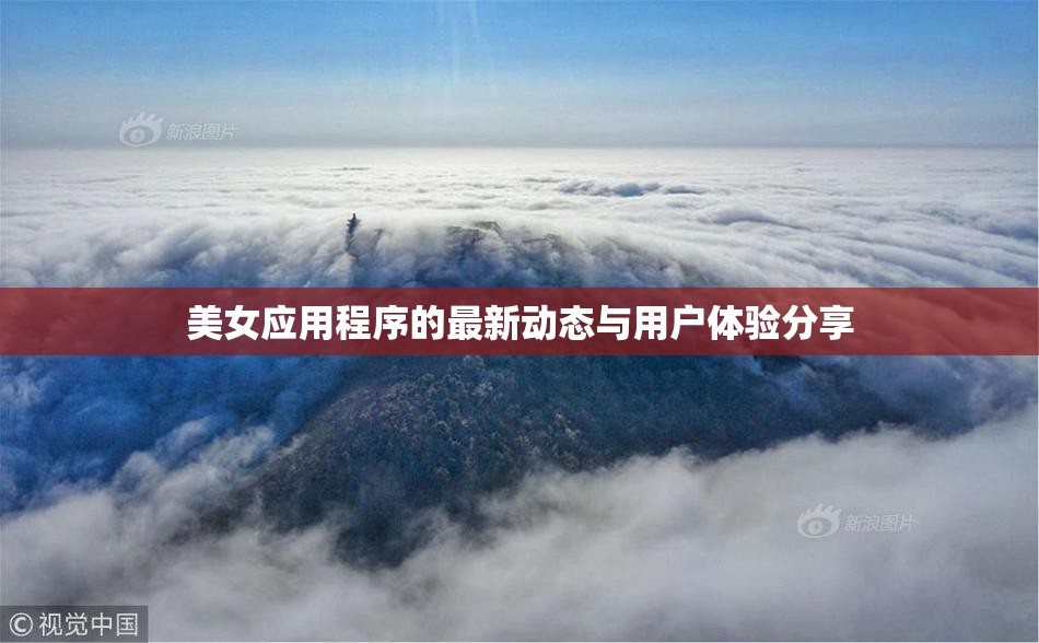 美女应用程序的最新动态与用户体验分享