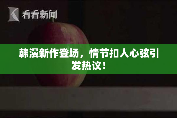 韩漫新作登场，情节扣人心弦引发热议！