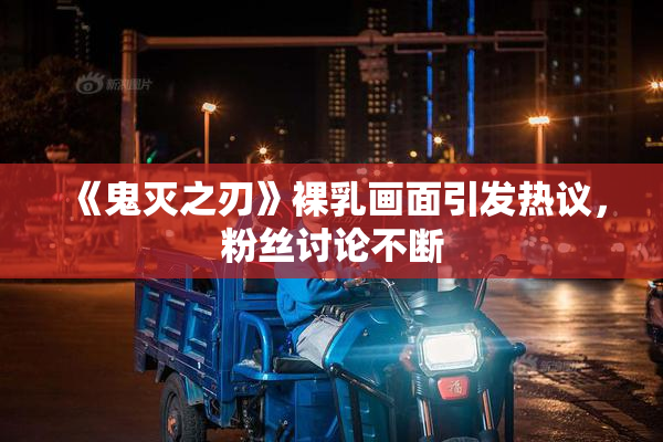 《鬼灭之刃》裸乳画面引发热议，粉丝讨论不断