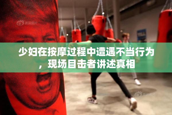 少妇在按摩过程中遭遇不当行为，现场目击者讲述真相