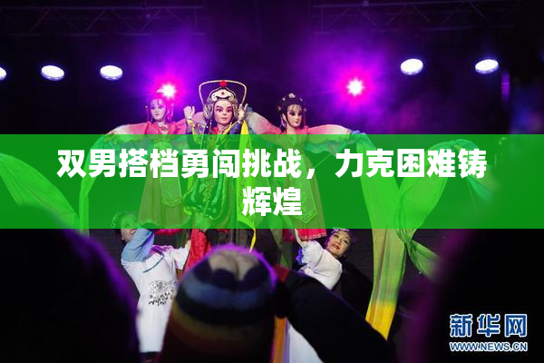 双男搭档勇闯挑战，力克困难铸辉煌