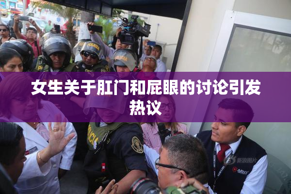 女生关于肛门和屁眼的讨论引发热议