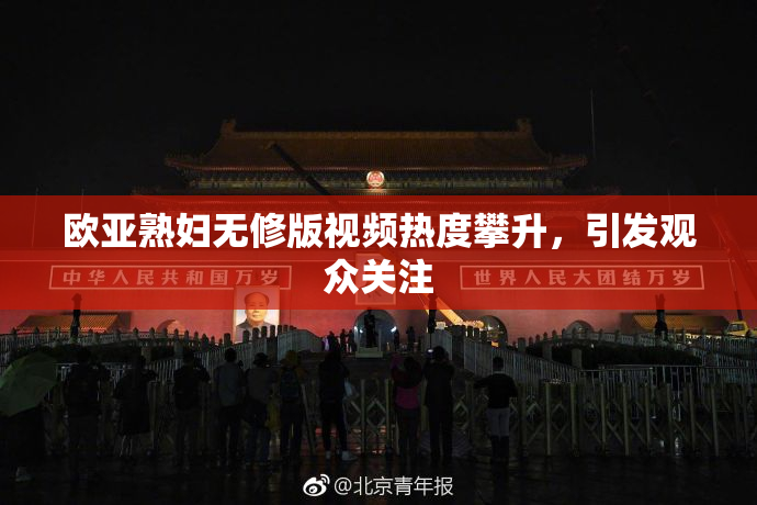 欧亚熟妇无修版视频热度攀升，引发观众关注