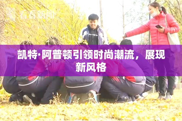 凯特·阿普顿引领时尚潮流，展现新风格