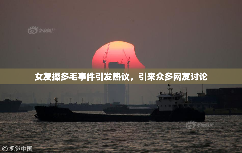 女友搡多毛事件引发热议，引来众多网友讨论