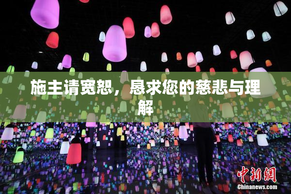 施主请宽恕，恳求您的慈悲与理解