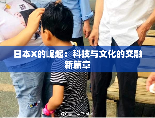 日本X的崛起：科技与文化的交融新篇章
