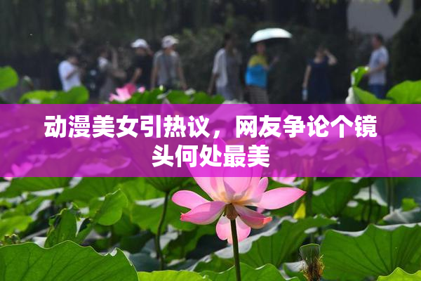 动漫美女引热议，网友争论个镜头何处最美