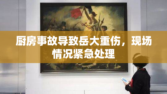 厨房事故导致岳大重伤，现场情况紧急处理