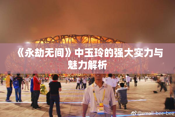 《永劫无间》中玉玲的强大实力与魅力解析