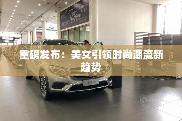 重磅发布：美女引领时尚潮流新趋势