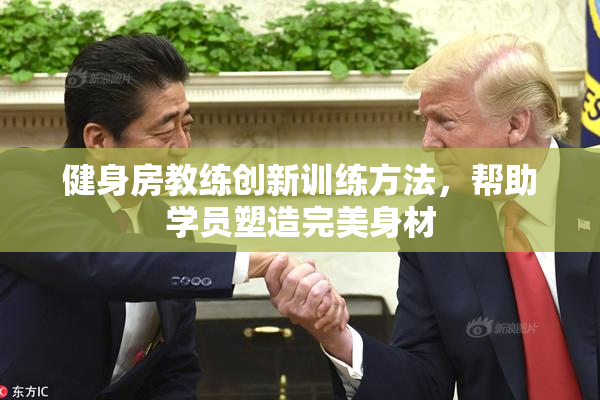 健身房教练创新训练方法，帮助学员塑造完美身材