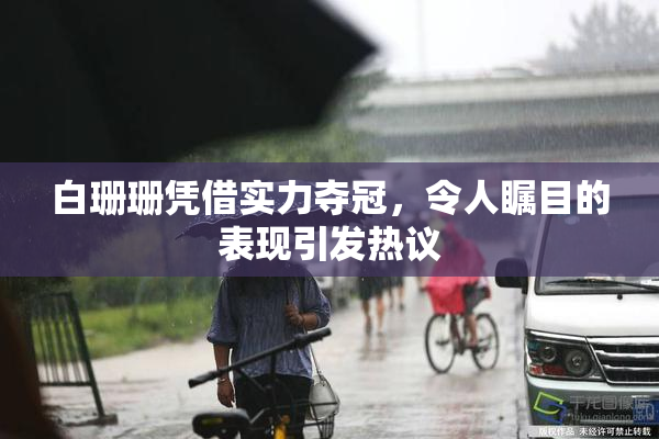 白珊珊凭借实力夺冠，令人瞩目的表现引发热议