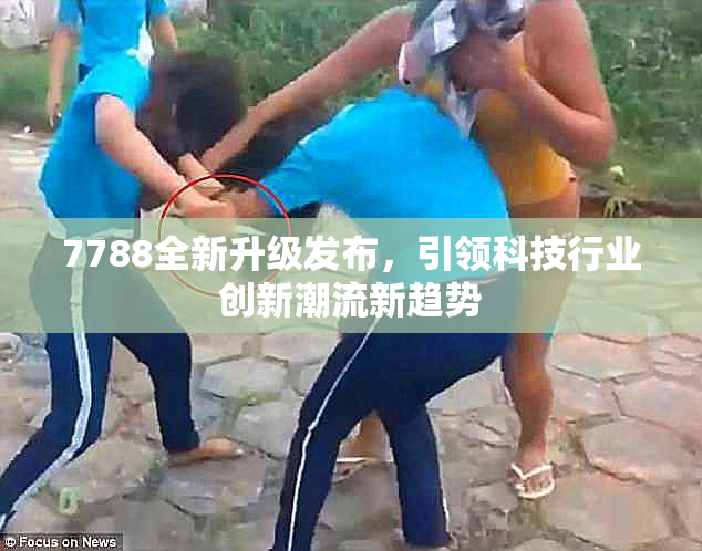 7788全新升级发布，引领科技行业创新潮流新趋势
