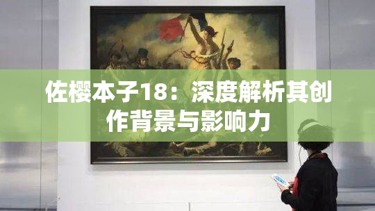 佐樱本子18：深度解析其创作背景与影响力