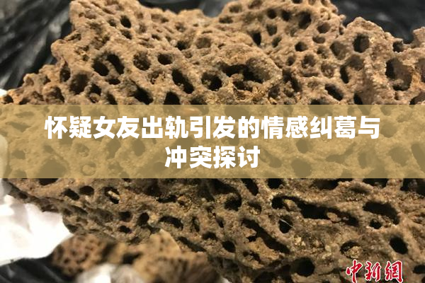 怀疑女友出轨引发的情感纠葛与冲突探讨