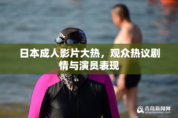 日本成人影片大热，观众热议剧情与演员表现