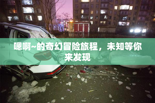 嗯啊~的奇幻冒险旅程，未知等你来发现