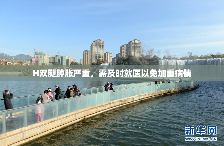H双腿肿胀严重，需及时就医以免加重病情