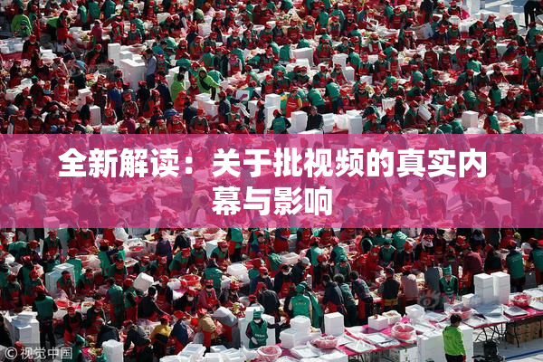 全新解读：关于批视频的真实内幕与影响