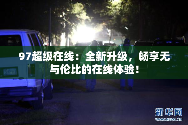 97超级在线：全新升级，畅享无与伦比的在线体验！