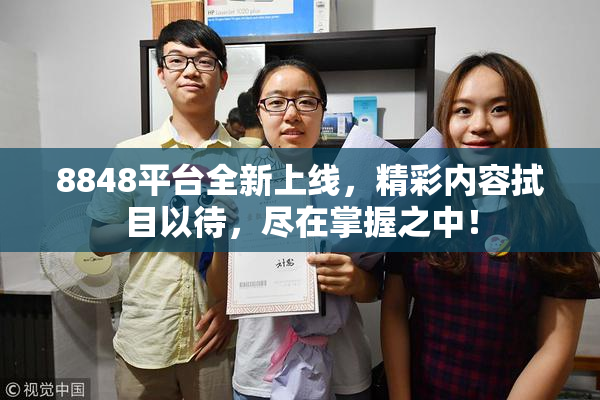 8848平台全新上线，精彩内容拭目以待，尽在掌握之中！