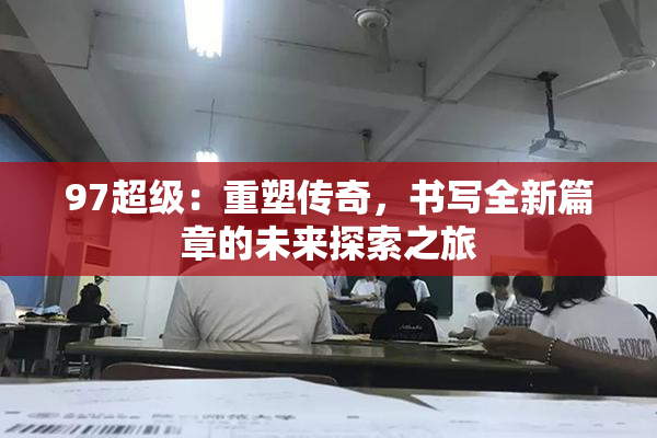 97超级：重塑传奇，书写全新篇章的未来探索之旅
