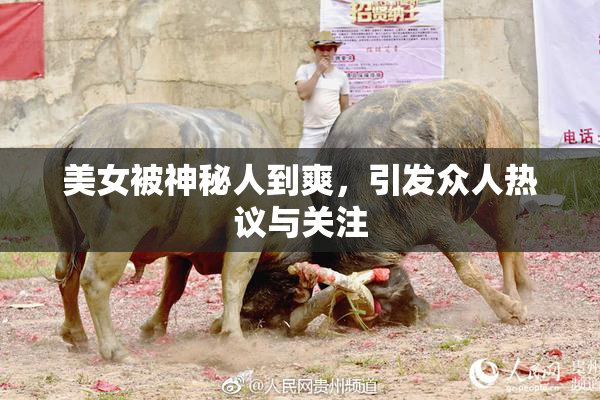 美女被神秘人到爽，引发众人热议与关注