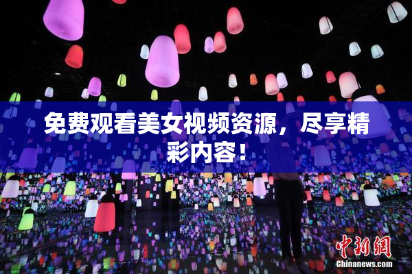 免费观看美女视频资源，尽享精彩内容！