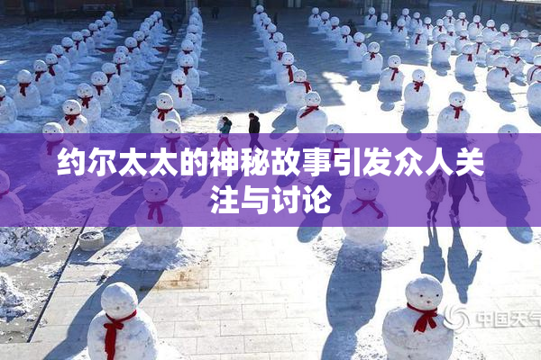 约尔太太的神秘故事引发众人关注与讨论