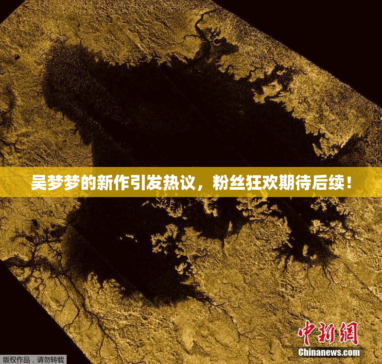 吴梦梦的新作引发热议，粉丝狂欢期待后续！