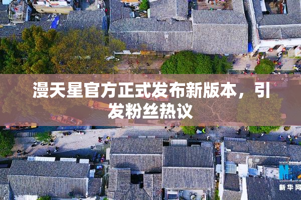 漫天星官方正式发布新版本，引发粉丝热议