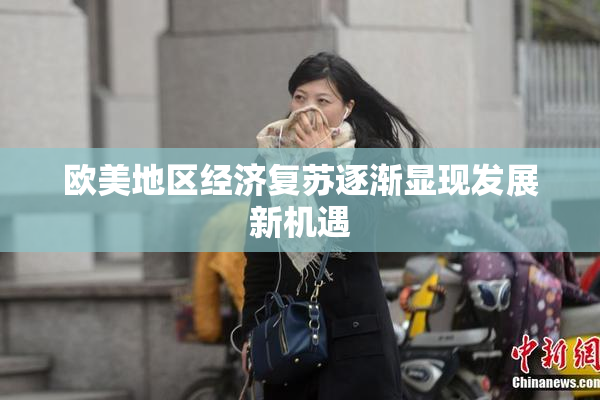 欧美地区经济复苏逐渐显现发展新机遇
