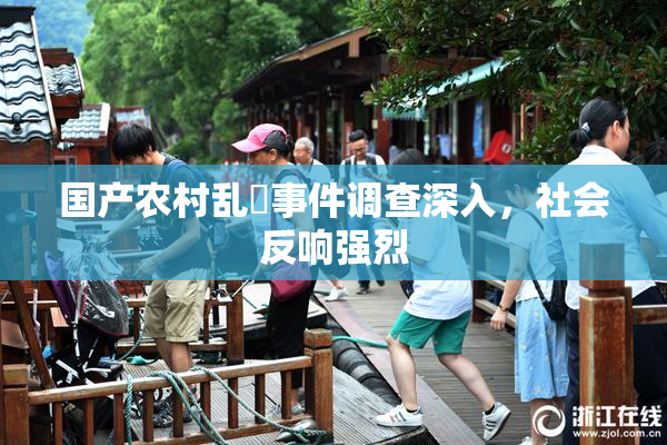国产农村乱婬事件调查深入，社会反响强烈