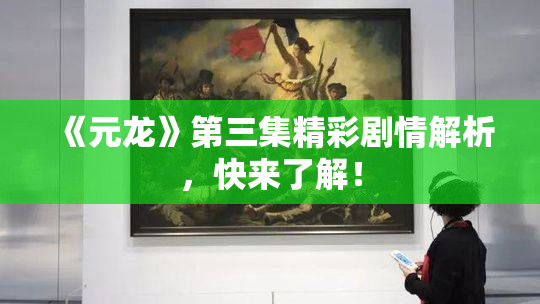 《元龙》第三集精彩剧情解析，快来了解！
