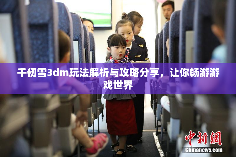 千仞雪3dm玩法解析与攻略分享，让你畅游游戏世界