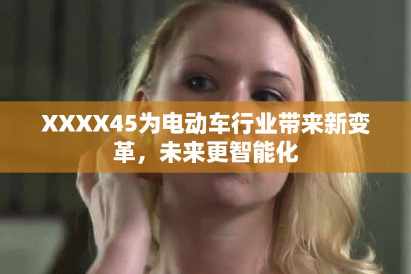 XXXX45为电动车行业带来新变革，未来更智能化
